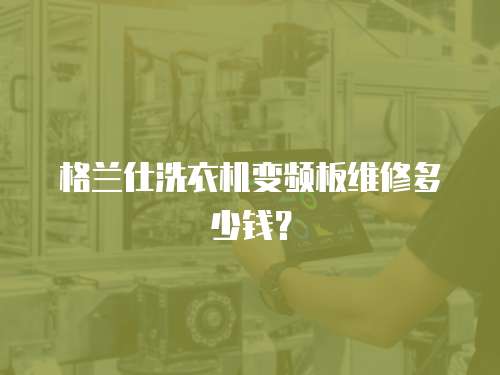 格蘭仕洗衣機變頻板維修多少錢？