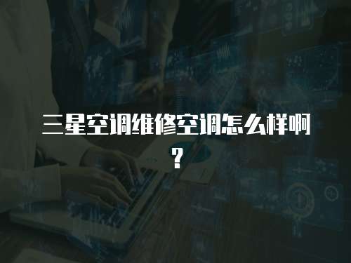 三星空調維修空調怎么樣啊？