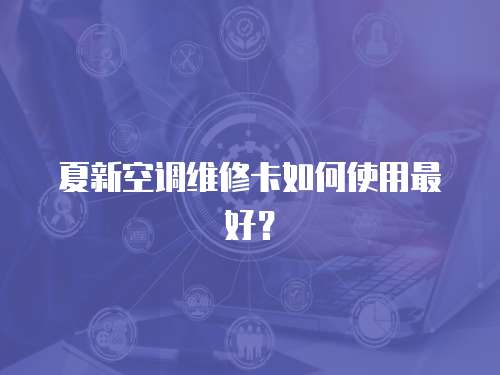 夏新空調維修卡如何使用最好？