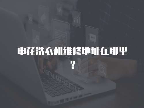 申花洗衣機維修地址在哪里？