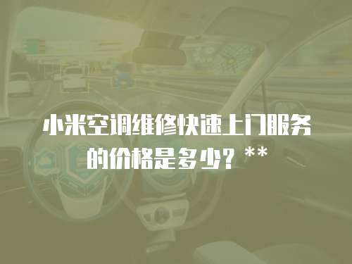 小米空調(diào)維修快速上門服務(wù)的價格是多少？**