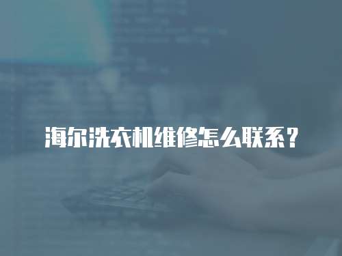 海爾洗衣機維修怎么聯系？