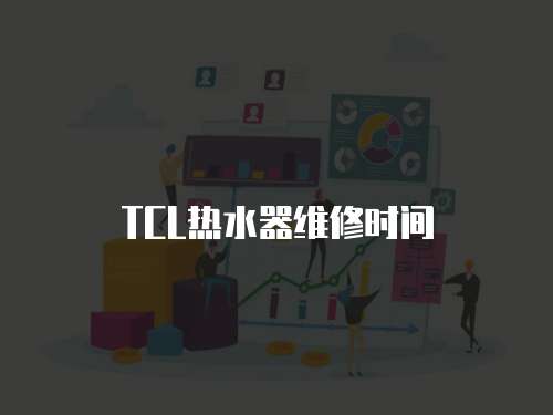 TCL熱水器維修時間