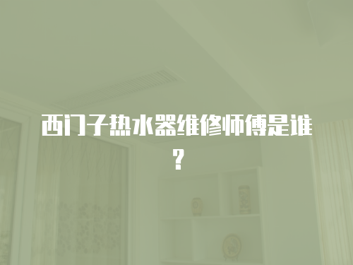 西門子熱水器維修師傅是誰？