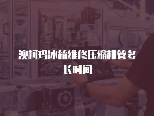澳柯瑪冰箱維修壓縮機(jī)管多長(zhǎng)時(shí)間