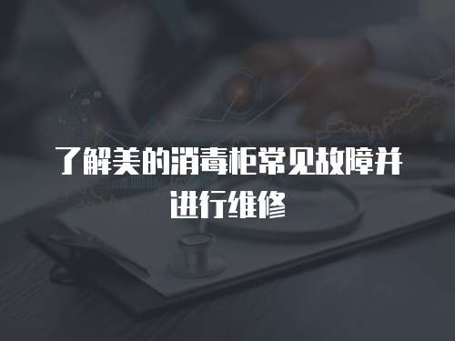 了解美的消毒柜常見故障并進行維修
