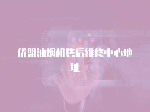 優盟油煙機售后維修中心地址