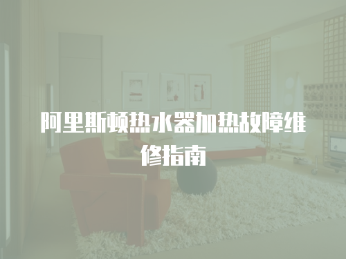 阿里斯頓熱水器加熱故障維修指南