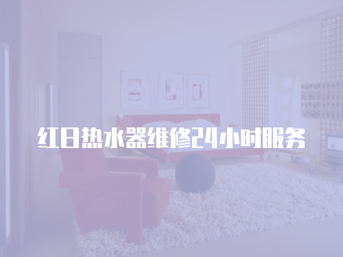 紅日熱水器維修24小時服務