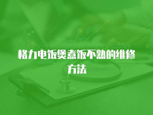 格力電飯煲煮飯不熟的維修方法