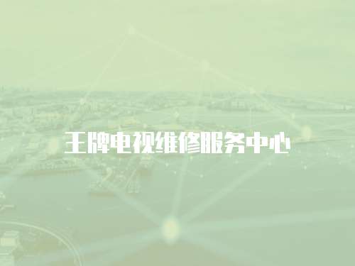 王牌電視維修服務(wù)中心
