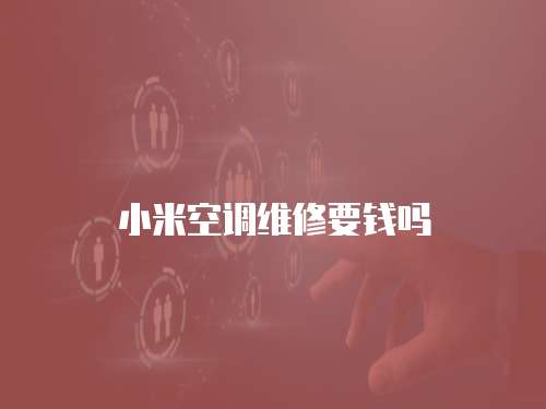 小米空調維修要錢嗎