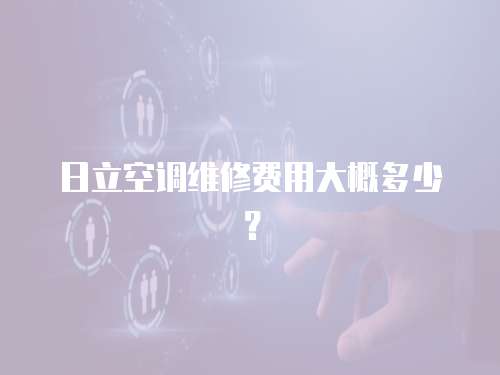 日立空調(diào)維修費用大概多少？