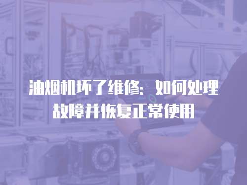 油煙機壞了維修：如何處理故障并恢復正常使用