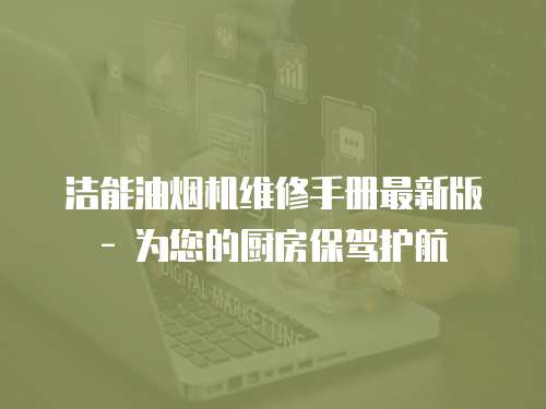 潔能油煙機維修手冊最新版 - 為您的廚房保駕護航
