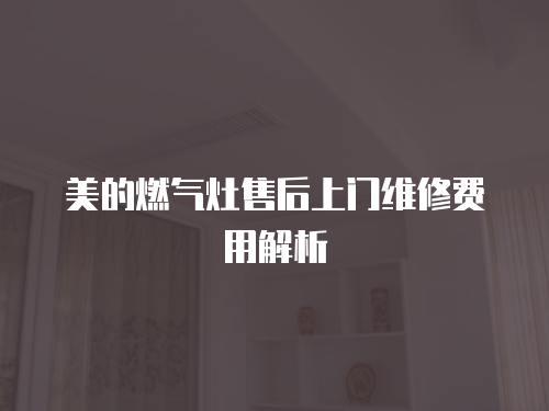 美的燃氣灶售后上門維修費用解析
