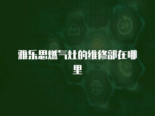雅樂思燃?xì)庠畹木S修部在哪里