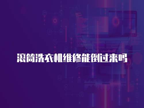 滾筒洗衣機(jī)維修能倒過來嗎
