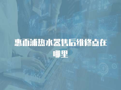 惠而浦熱水器售后維修點在哪里