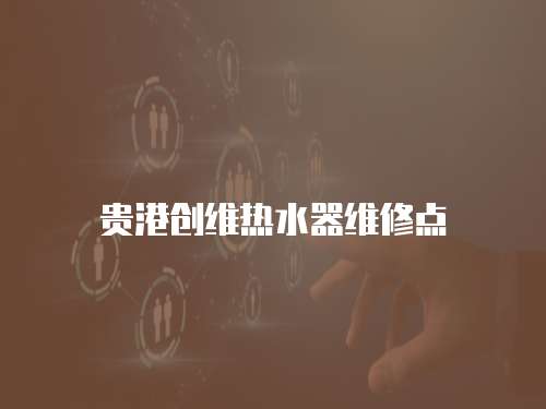 貴港創維熱水器維修點