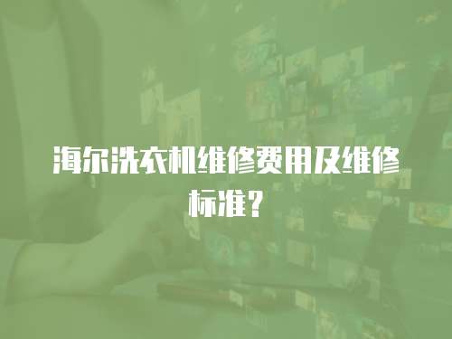 海爾洗衣機維修費用及維修標準？