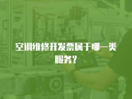 空調(diào)維修開(kāi)發(fā)票屬于哪一類服務(wù)？