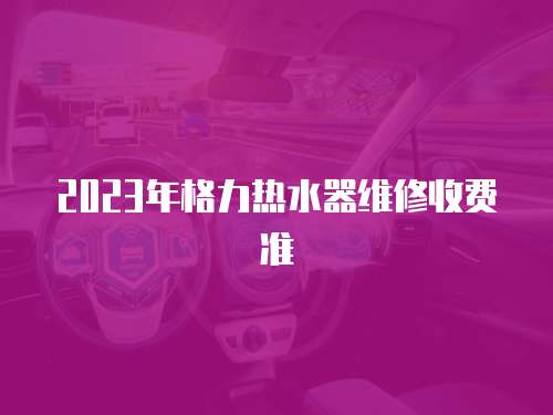 2023年格力熱水器維修收費準