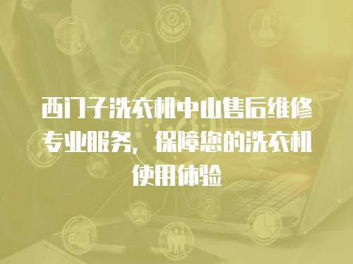 西門子洗衣機中山售后維修專業服務，保障您的洗衣機使用體驗