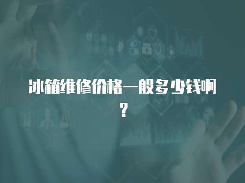 冰箱維修價格一般多少錢啊？
