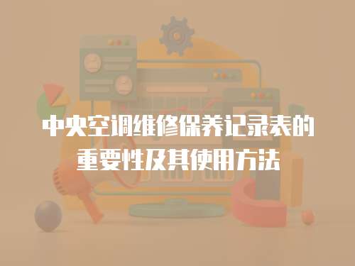 中央空調(diào)維修保養(yǎng)記錄表的重要性及其使用方法