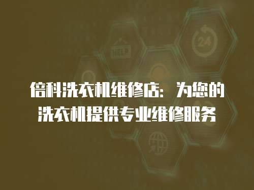 倍科洗衣機維修店：為您的洗衣機提供專業維修服務