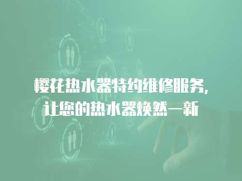 櫻花熱水器特約維修服務，讓您的熱水器煥然一新