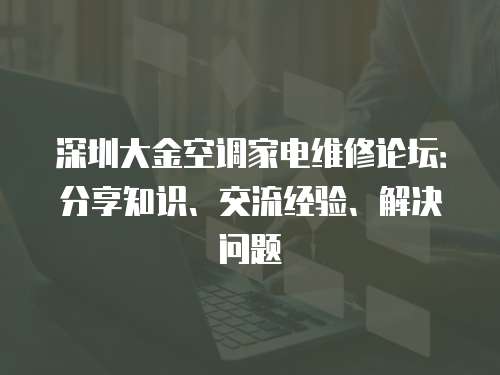 深圳大金空調(diào)家電維修論壇：分享知識、交流經(jīng)驗、解決問題