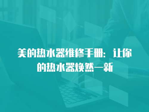 美的熱水器維修手冊：讓你的熱水器煥然一新