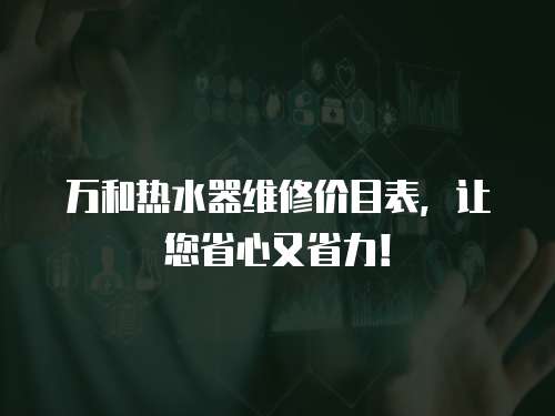 萬和熱水器維修價目表，讓您省心又省力！