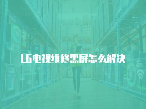 LG電視維修黑屏怎么解決