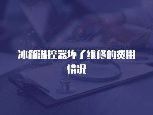 冰箱溫控器壞了維修的費用情況