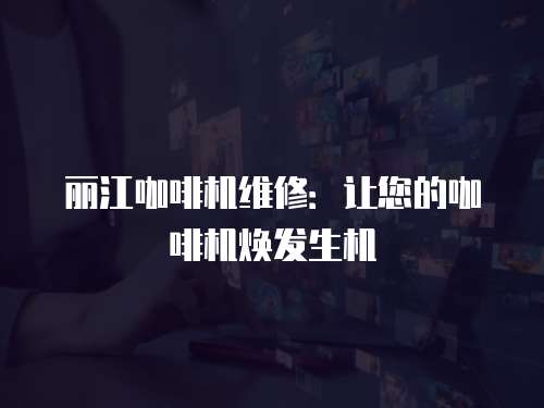 麗江咖啡機維修：讓您的咖啡機煥發生機