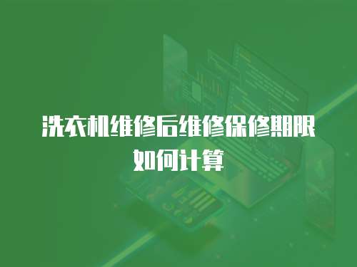 洗衣機維修后維修保修期限如何計算