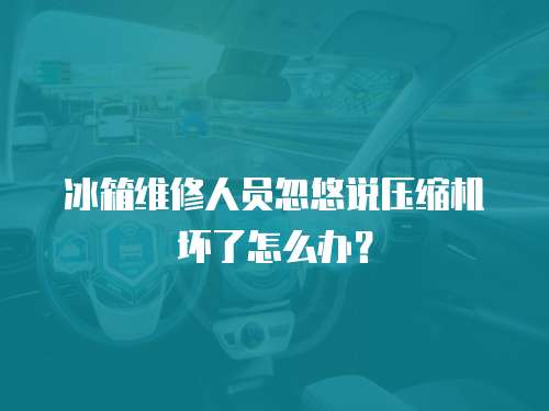 冰箱維修人員忽悠說壓縮機壞了怎么辦？