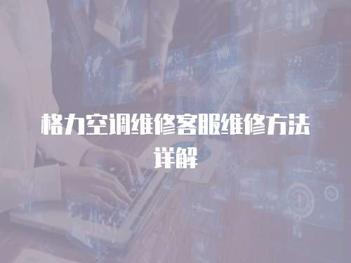 格力空調(diào)維修客服維修方法詳解