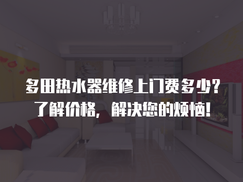多田熱水器維修上門費多少？了解價格，解決您的煩惱！