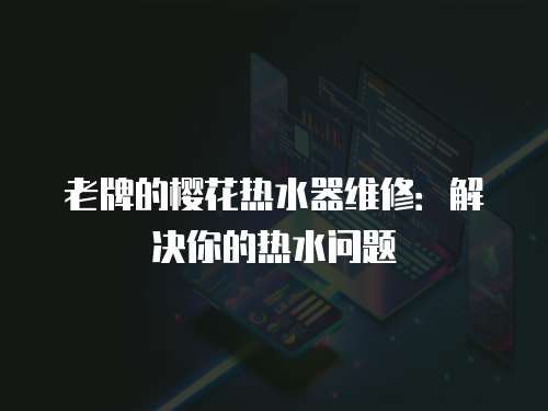 老牌的櫻花熱水器維修：解決你的熱水問題