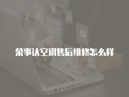 榮事達空調售后維修怎么樣
