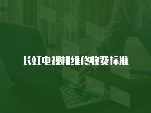 長虹電視機維修收費標準