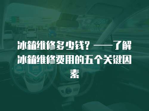 冰箱維修多少錢？——了解冰箱維修費用的五個關鍵因素