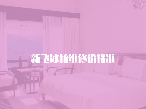 新飛冰箱維修價格準