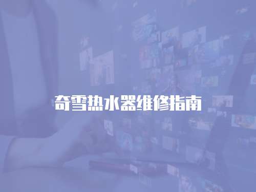 奇雪熱水器維修指南