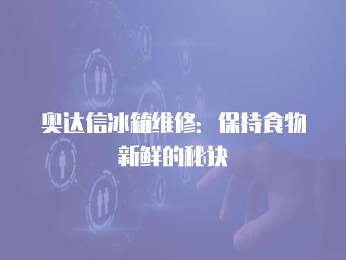 奧達信冰箱維修：保持食物新鮮的秘訣