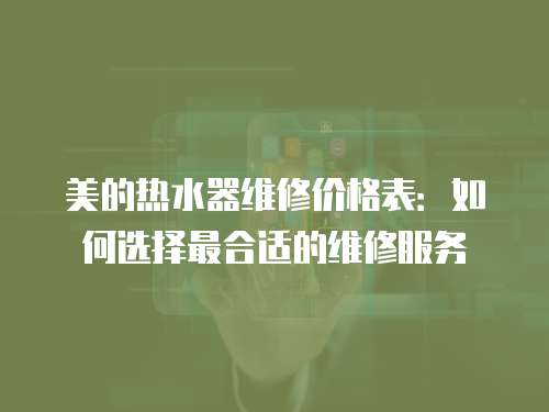 美的熱水器維修價格表：如何選擇最合適的維修服務